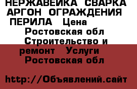 НЕРЖАВЕЙКА, СВАРКА АРГОН. ОГРАЖДЕНИЯ, ПЕРИЛА › Цена ­ 1 500 - Ростовская обл. Строительство и ремонт » Услуги   . Ростовская обл.